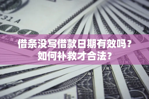 济南借条没写借款日期有效吗？如何补救才合法？