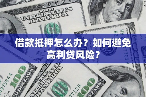 济南借款抵押怎么办？如何避免高利贷风险？