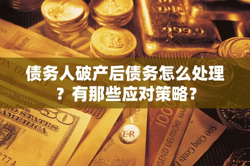 济南债务人破产后债务怎么处理？有那些应对策略？