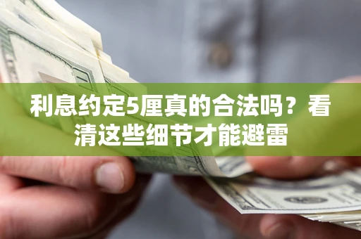 济南利息约定5厘真的合法吗？看清这些细节才能避雷