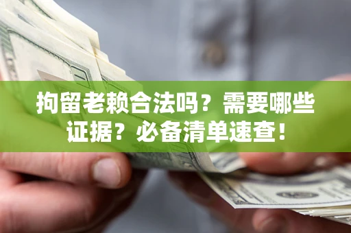 济南拘留老赖合法吗？需要哪些证据？必备清单速查！