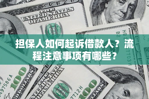 济南担保人如何起诉借款人？流程注意事项有哪些？