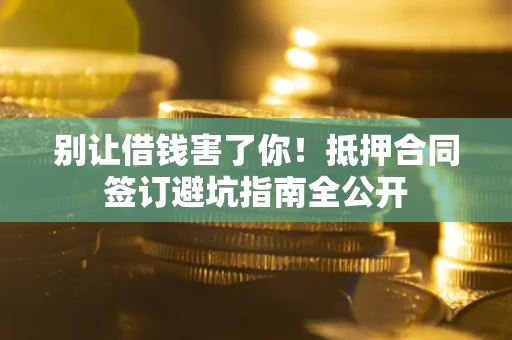 济南别让借钱害了你！抵押合同签订避坑指南全公开