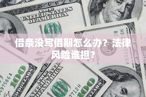 济南借条没写借期怎么办？法律风险谁担？