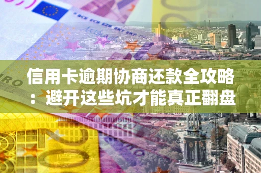 济南信用卡逾期协商还款全攻略：避开这些坑才能真正翻盘