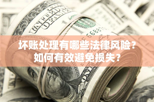 济南坏账处理有哪些法律风险？如何有效避免损失？