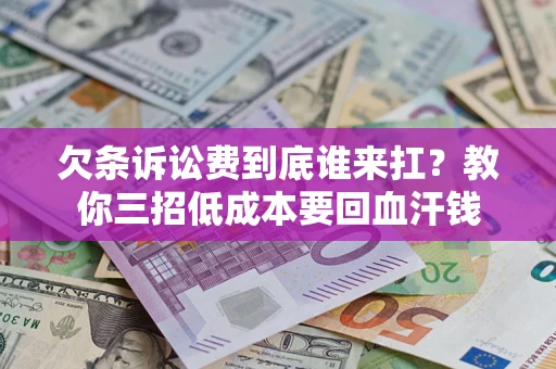 济南欠条诉讼费到底谁来扛？教你三招低成本要回血汗钱