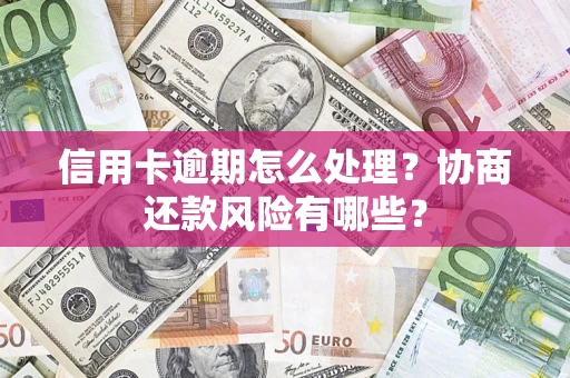 济南信用卡逾期怎么处理？协商还款风险有哪些？